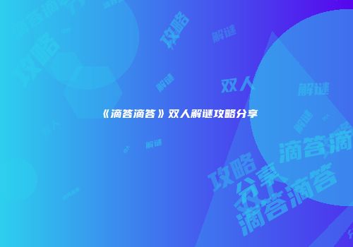 《滴答滴答》双人解谜攻略分享