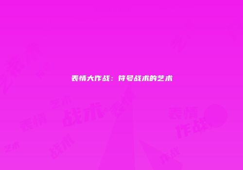 表情大作战：符号战术的艺术