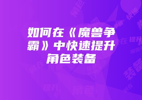 如何在《魔兽争霸》中快速提升角色装备
