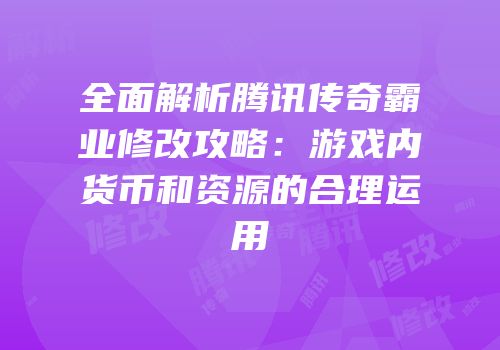 全面解析腾讯传奇霸业修改攻略：游戏内货币和资源的合理运用