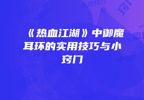 《热血江湖》中御魔耳环的实用技巧与小窍门