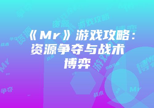 《Mr》游戏攻略：资源争夺与战术博弈