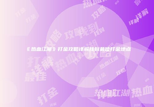 《热血江湖》打金攻略详解找到最佳打金地点