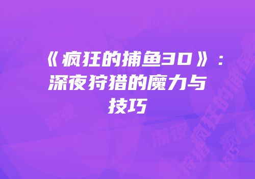 《疯狂的捕鱼3D》：深夜狩猎的魔力与技巧