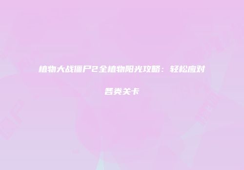 植物大战僵尸2全植物阳光攻略：轻松应对各类关卡