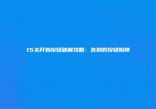 15关开始按钮破解攻略：告别假按钮陷阱