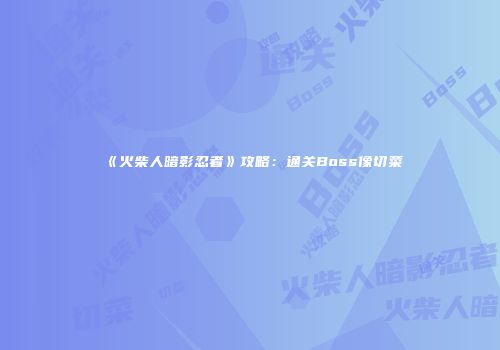 《火柴人暗影忍者》攻略：通关Boss像切菜
