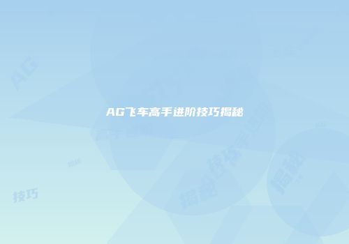 AG飞车高手进阶技巧揭秘