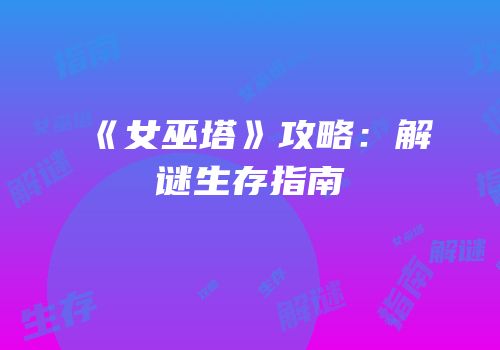 《女巫塔》攻略：解谜生存指南