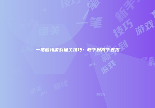 一笔画线游戏通关技巧：新手到高手五招