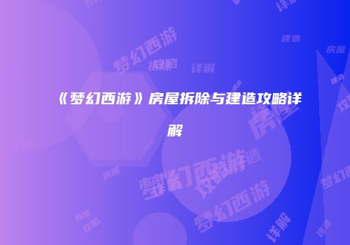 《梦幻西游》房屋拆除与建造攻略详解