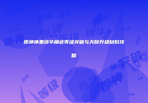 原神神里绫华角色等级突破与天赋升级材料攻略