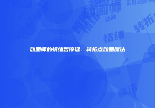 动画师的情绪暂停键：转折点动画魔法