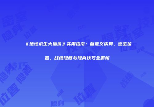《绝地求生大逃杀》实用指南：自定义房间、密室位置、战绩隐藏与隐身技巧全解析