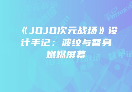 《JOJO次元战场》设计手记：波纹与替身燃爆屏幕