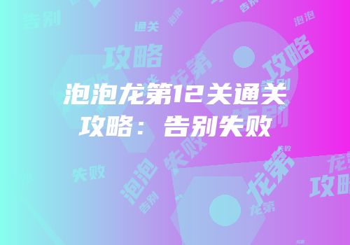 泡泡龙第12关通关攻略：告别失败