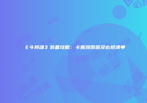 《斗将魂》装备攻略：卡瓶颈原因及必抢清单