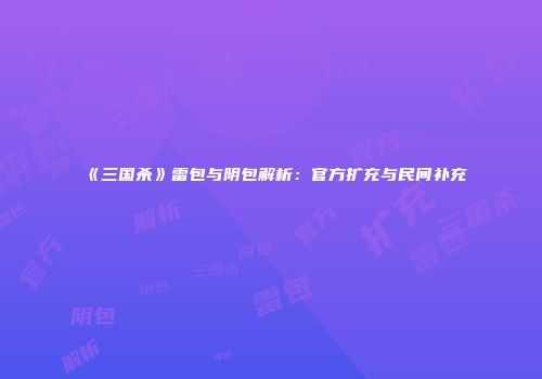 《三国杀》雷包与阴包解析：官方扩充与民间补充