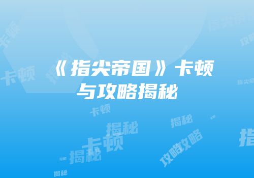 《指尖帝国》卡顿与攻略揭秘