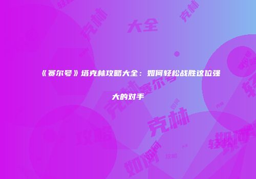 《赛尔号》塔克林攻略大全：如何轻松战胜这位强大的对手