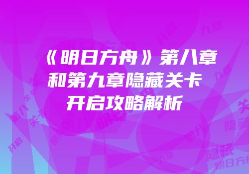 《明日方舟》第八章和第九章隐藏关卡开启攻略解析