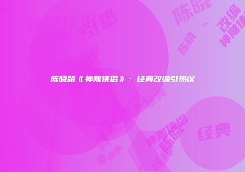 陈晓版《神雕侠侣》：经典改编引热议