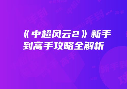 《中超风云2》新手到高手攻略全解析