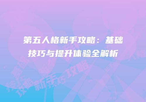第五人格新手攻略：基础技巧与提升体验全解析