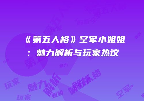 《第五人格》空军小姐姐：魅力解析与玩家热议
