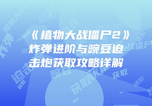 《植物大战僵尸2》炸弹进阶与豌豆迫击炮获取攻略详解