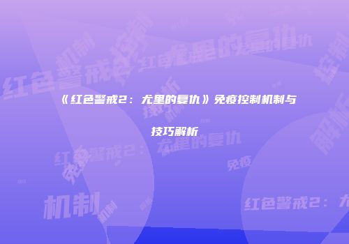 《红色警戒2：尤里的复仇》免疫控制机制与技巧解析