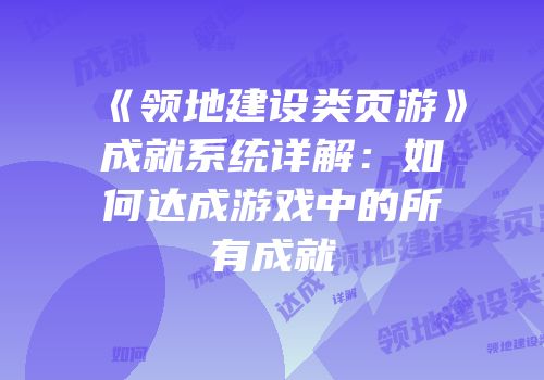 《领地建设类页游》成就系统详解：如何达成游戏中的所有成就
