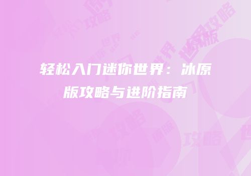 轻松入门迷你世界：冰原版攻略与进阶指南
