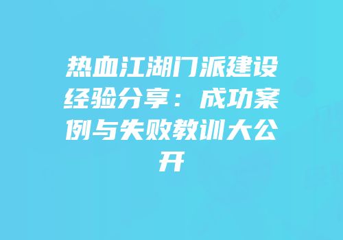 热血江湖门派建设经验分享：成功案例与失败教训大公开