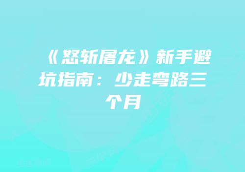 《怒斩屠龙》新手避坑指南：少走弯路三个月