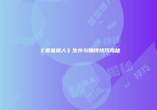 《赏金猎人》生存与赚钱技巧揭秘