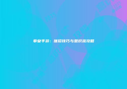 拳皇手游：搓招技巧与意识流攻略