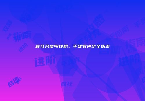 疯狂合体鸭攻略：手残党进阶全指南
