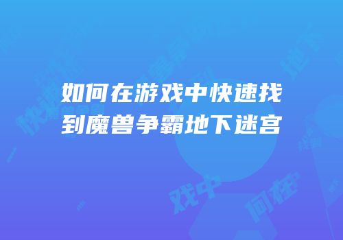 如何在游戏中快速找到魔兽争霸地下迷宫