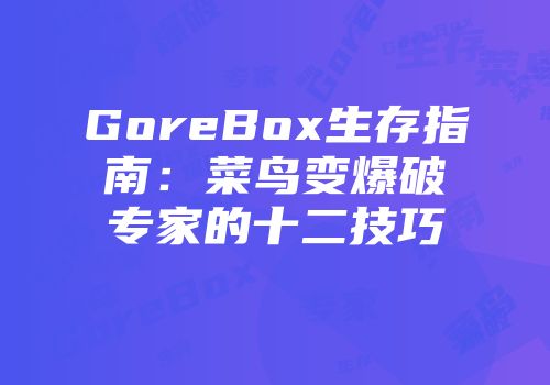 GoreBox生存指南：菜鸟变爆破专家的十二技巧
