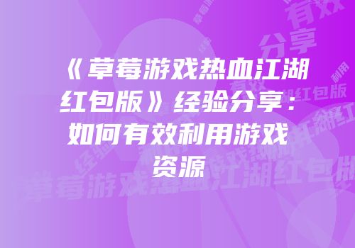 《草莓游戏热血江湖红包版》经验分享：如何有效利用游戏资源