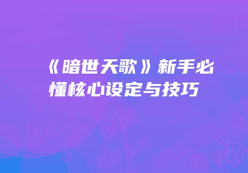 《暗世天歌》新手必懂核心设定与技巧