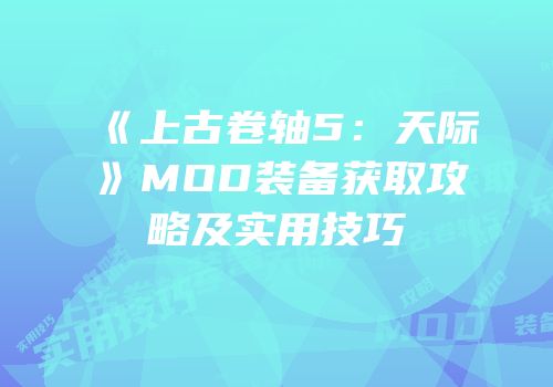 《上古卷轴5：天际》MOD装备获取攻略及实用技巧