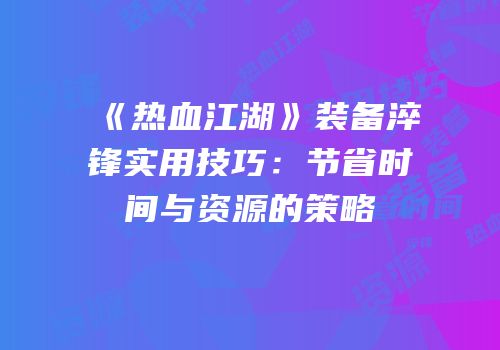 《热血江湖》装备淬锋实用技巧：节省时间与资源的策略