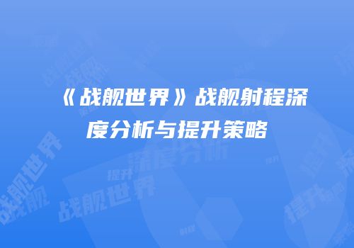 《战舰世界》战舰射程深度分析与提升策略