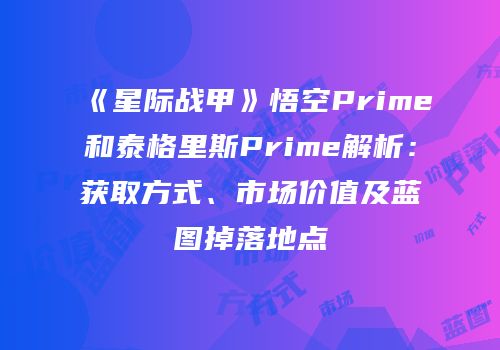 《星际战甲》悟空Prime和泰格里斯Prime解析：获取方式、市场价值及蓝图掉落地点