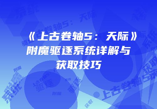 《上古卷轴5：天际》附魔驱逐系统详解与获取技巧