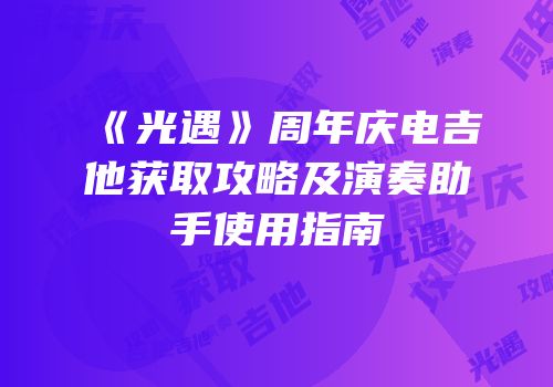 《光遇》周年庆电吉他获取攻略及演奏助手使用指南