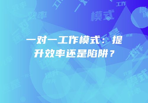 一对一工作模式：提升效率还是陷阱？