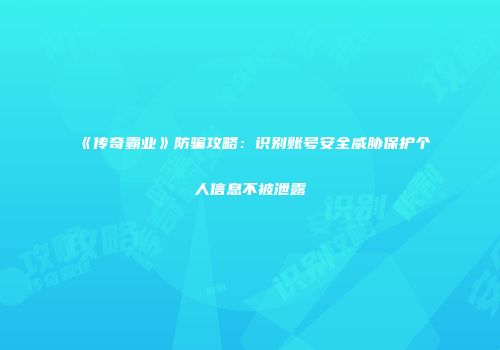 《传奇霸业》防骗攻略：识别账号安全威胁保护个人信息不被泄露